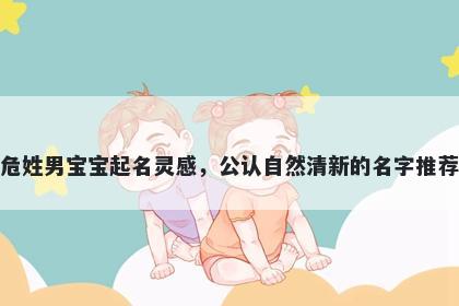 危姓男宝宝起名灵感，公认自然清新的名字推荐