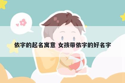 依字的起名寓意 女孩带依字的好名字