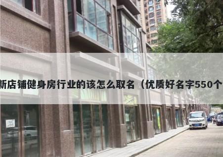 新店铺健身房行业的该怎么取名（优质好名字550个）