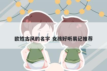 欧姓古风的名字 女孩好听易记推荐