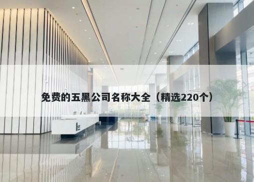 免费的五黑公司名称大全（精选220个）