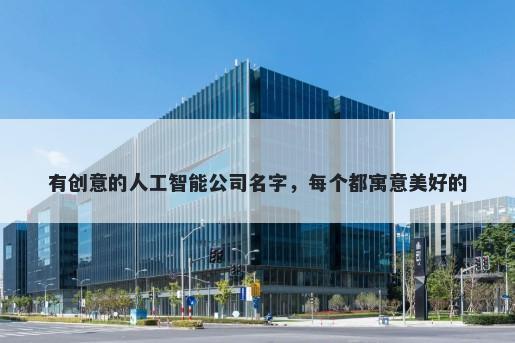 有创意的人工智能公司名字，每个都寓意美好的