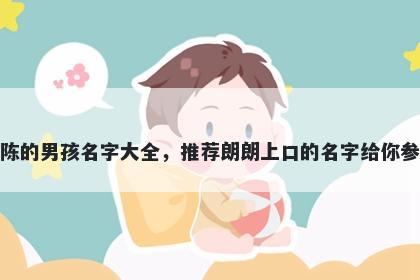 姓陈的男孩名字大全，推荐朗朗上口的名字给你参考