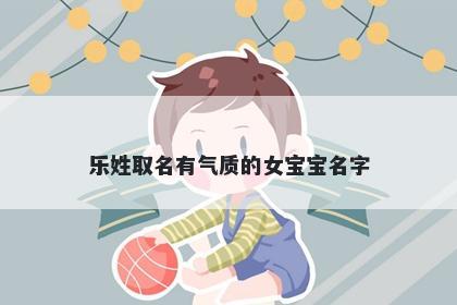 乐姓取名有气质的女宝宝名字