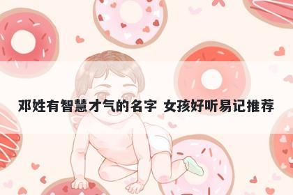 邓姓有智慧才气的名字 女孩好听易记推荐