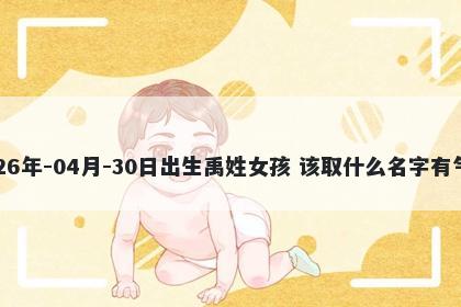 2026年-04月-30日出生禹姓女孩 该取什么名字有气质