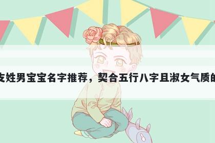 支姓男宝宝名字推荐，契合五行八字且淑女气质的