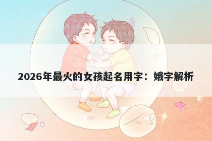 2026年最火的女孩起名用字：娥字解析