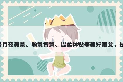 娥字女孩名字推荐，寓意娥这个字意味着月夜美景、聪慧智慧、温柔体贴等美好寓意，是一个适合用于女孩子起名的不错的选择。