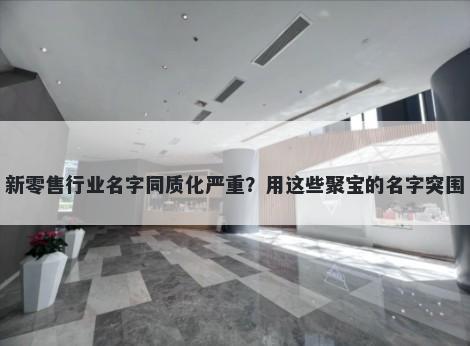 新零售行业名字同质化严重？用这些聚宝的名字突围