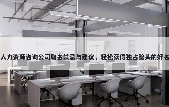 人力资源咨询公司取名禁忌与建议，轻松获得独占鳌头的好名