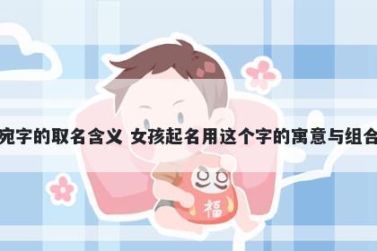 宛字的取名含义 女孩起名用这个字的寓意与组合