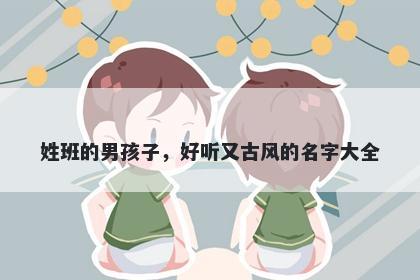 姓班的男孩子，好听又古风的名字大全