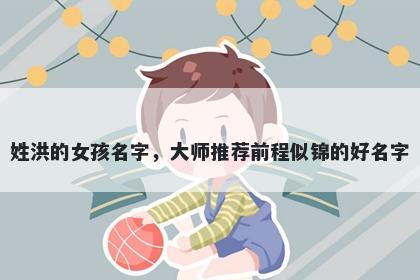 姓洪的女孩名字，大师推荐前程似锦的好名字