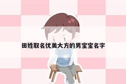 田姓取名优美大方的男宝宝名字
