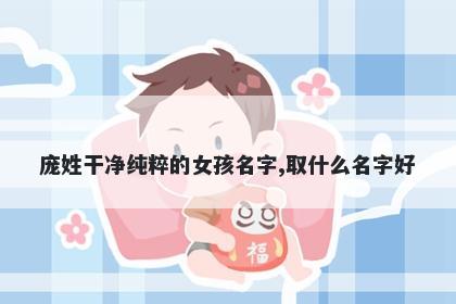 庞姓干净纯粹的女孩名字,取什么名字好