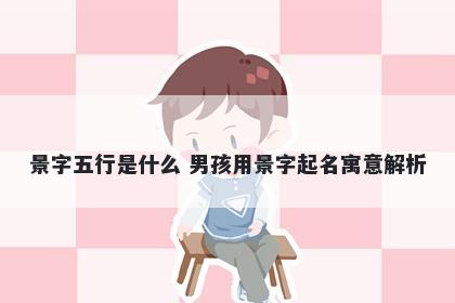 景字五行是什么 男孩用景字起名寓意解析
