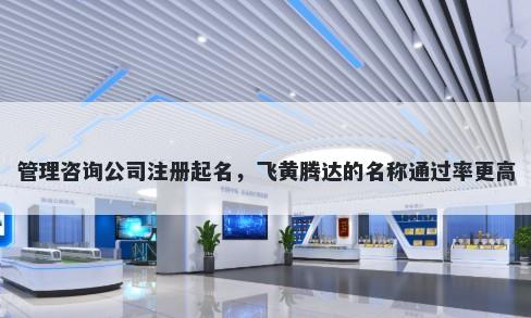 管理咨询公司注册起名，飞黄腾达的名称通过率更高