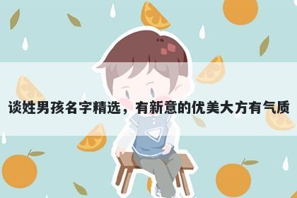 谈姓男孩名字精选，有新意的优美大方有气质