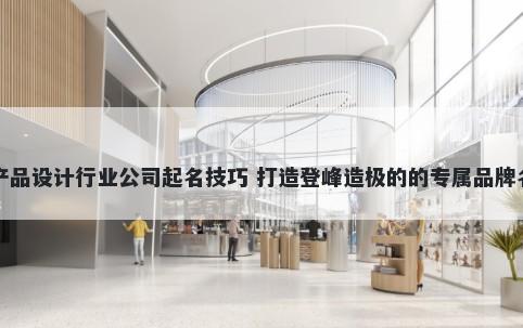 产品设计行业公司起名技巧 打造登峰造极的的专属品牌名