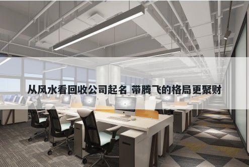 从风水看回收公司起名 带腾飞的格局更聚财