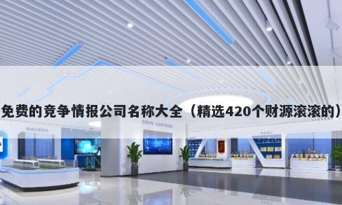 免费的竞争情报公司名称大全（精选420个财源滚滚的）