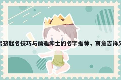 蒋姓男孩起名技巧与儒雅绅士的名字推荐，寓意吉祥又好听