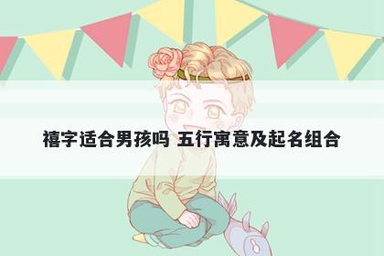 禧字适合男孩吗 五行寓意及起名组合