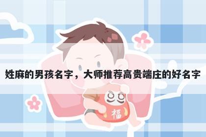 姓麻的男孩名字，大师推荐高贵端庄的好名字