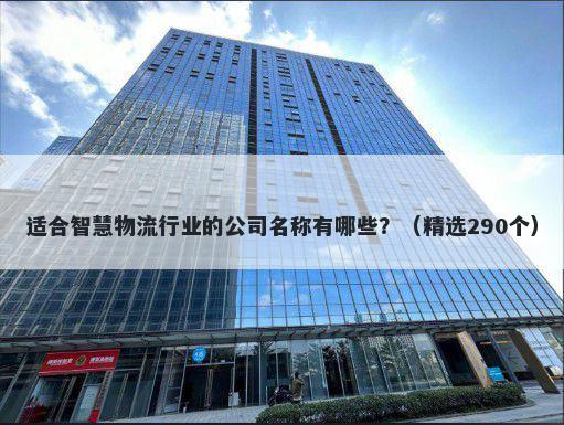 适合智慧物流行业的公司名称有哪些？（精选290个）