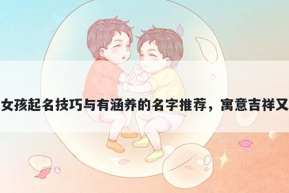 赵姓女孩起名技巧与有涵养的名字推荐，寓意吉祥又好听