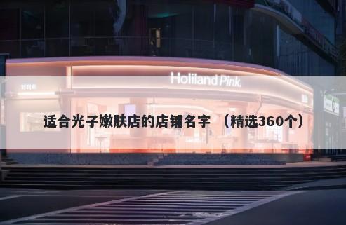 适合光子嫩肤店的店铺名字 （精选360个）