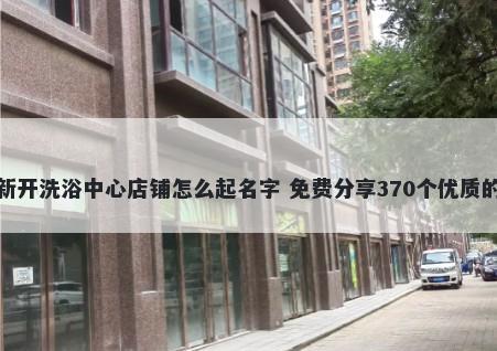 新开洗浴中心店铺怎么起名字 免费分享370个优质的
