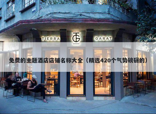 免费的主题酒店店铺名称大全（精选420个气势磅礴的）
