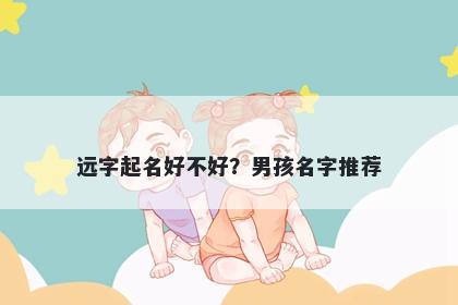 远字起名好不好？男孩名字推荐