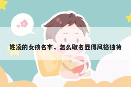 姓凌的女孩名字，怎么取名显得风格独特