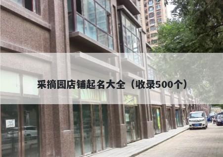 采摘园店铺起名大全（收录500个）