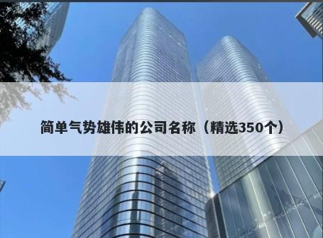 简单气势雄伟的公司名称（精选350个）
