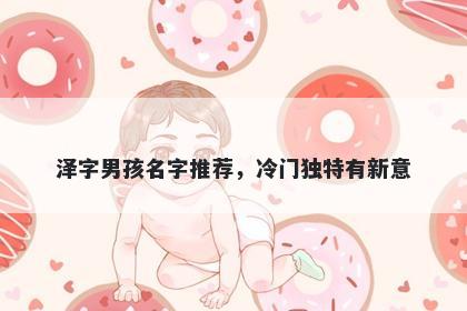 泽字男孩名字推荐，冷门独特有新意