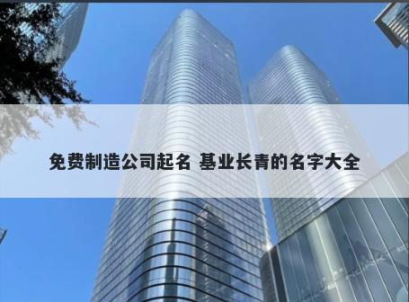 免费制造公司起名 基业长青的名字大全