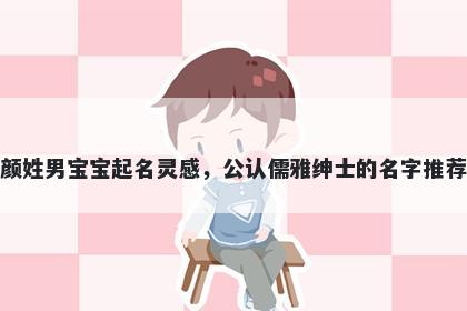 颜姓男宝宝起名灵感，公认儒雅绅士的名字推荐
