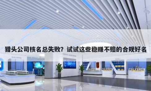 猎头公司核名总失败？试试这些稳赚不赔的合规好名