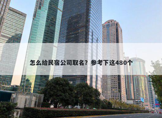 怎么给民宿公司取名？参考下这480个