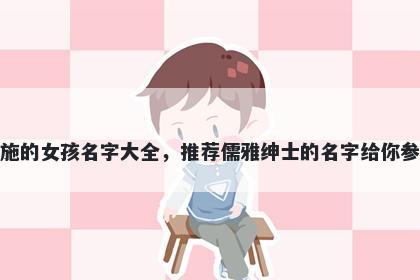 姓施的女孩名字大全，推荐儒雅绅士的名字给你参考