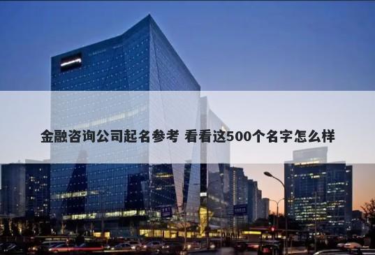 金融咨询公司起名参考 看看这500个名字怎么样