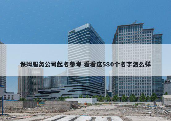 保姆服务公司起名参考 看看这580个名字怎么样