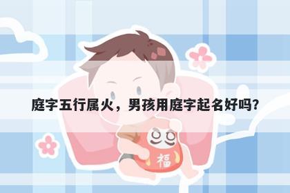 庭字五行属火，男孩用庭字起名好吗？