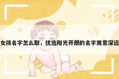 姓蔡的女孩名字怎么取，优选阳光开朗的名字寓意深远又好听