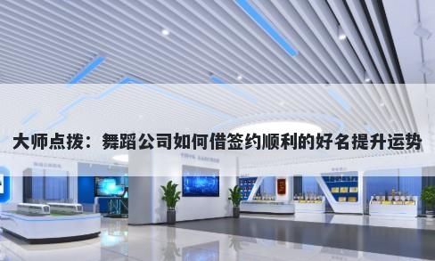 大师点拨：舞蹈公司如何借签约顺利的好名提升运势