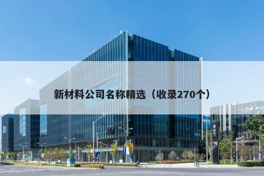 新材料公司名称精选（收录270个）